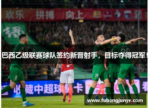 巴西乙级联赛球队签约新晋射手，目标夺得冠军！