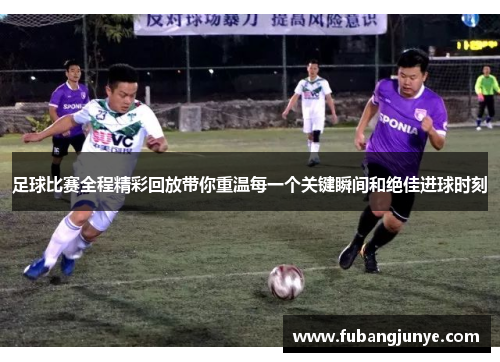足球比赛全程精彩回放带你重温每一个关键瞬间和绝佳进球时刻