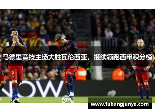 马德里竞技主场大胜瓦伦西亚，继续领跑西甲积分榜