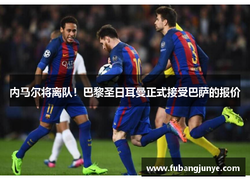 内马尔将离队！巴黎圣日耳曼正式接受巴萨的报价