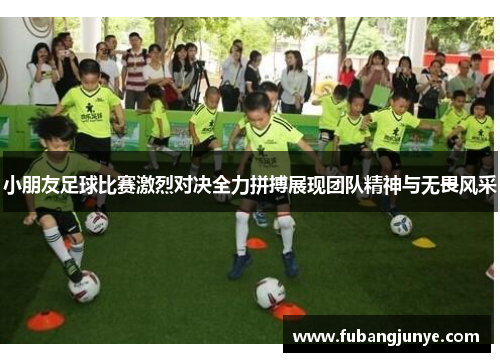 小朋友足球比赛激烈对决全力拼搏展现团队精神与无畏风采