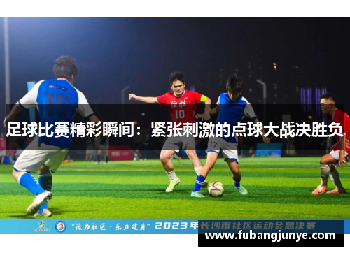 足球比赛精彩瞬间：紧张刺激的点球大战决胜负