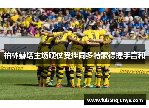 柏林赫塔主场硬仗受挫同多特蒙德握手言和