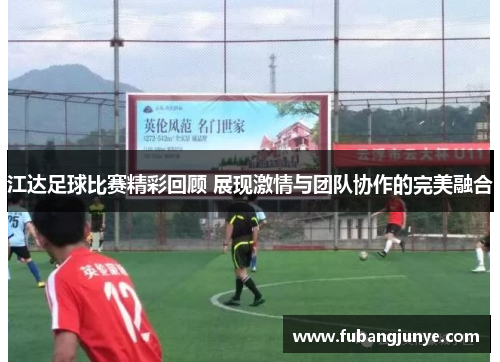 江达足球比赛精彩回顾 展现激情与团队协作的完美融合