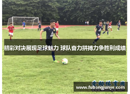 精彩对决展现足球魅力 球队奋力拼搏力争胜利成绩