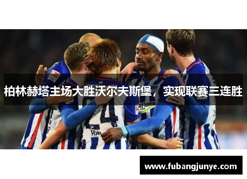 柏林赫塔主场大胜沃尔夫斯堡，实现联赛三连胜