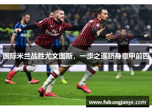 国际米兰战胜尤文图斯，一步之遥跻身意甲前四