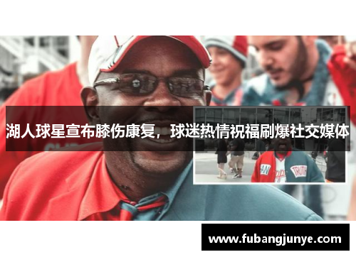 湖人球星宣布膝伤康复，球迷热情祝福刷爆社交媒体
