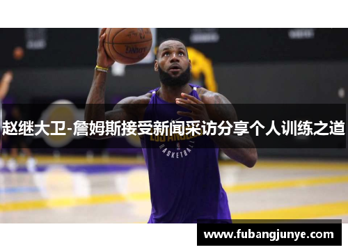 赵继大卫-詹姆斯接受新闻采访分享个人训练之道