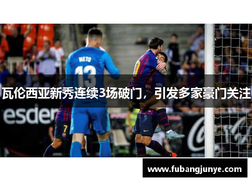 瓦伦西亚新秀连续3场破门，引发多家豪门关注