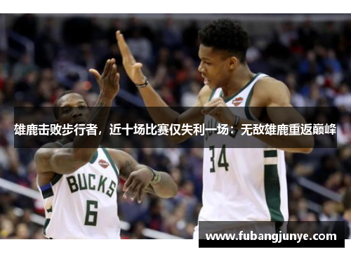 雄鹿击败步行者，近十场比赛仅失利一场：无敌雄鹿重返巅峰