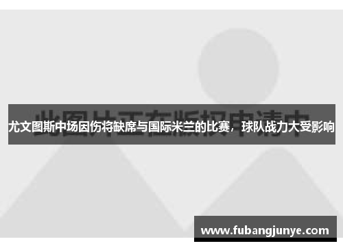 尤文图斯中场因伤将缺席与国际米兰的比赛，球队战力大受影响