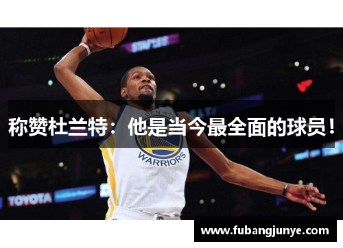 称赞杜兰特：他是当今最全面的球员！
