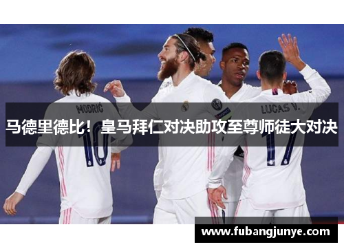 马德里德比！皇马拜仁对决助攻至尊师徒大对决