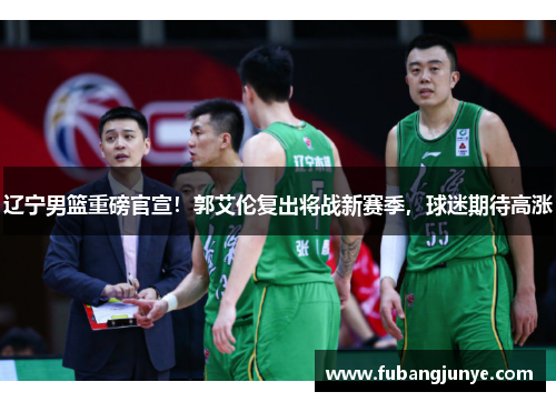 辽宁男篮重磅官宣！郭艾伦复出将战新赛季，球迷期待高涨