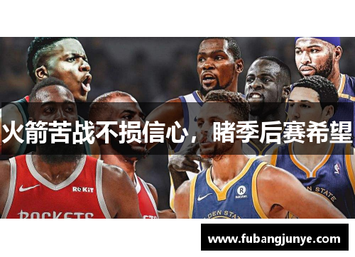 火箭苦战不损信心，睹季后赛希望
