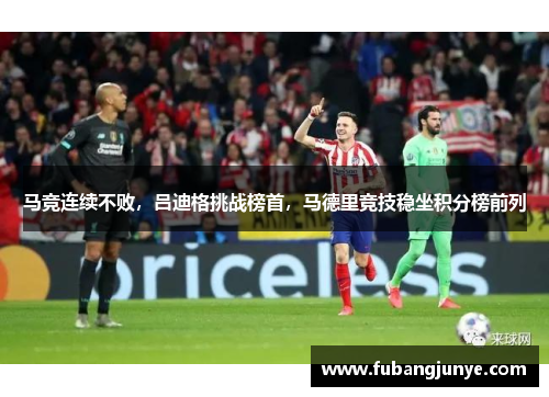 马竞连续不败，吕迪格挑战榜首，马德里竞技稳坐积分榜前列