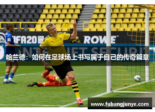 哈兰德：如何在足球场上书写属于自己的传奇篇章