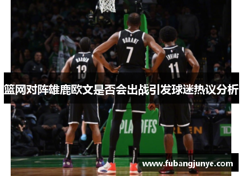篮网对阵雄鹿欧文是否会出战引发球迷热议分析