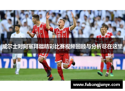 威尔士对阿塞拜疆精彩比赛视频回顾与分析尽在这里