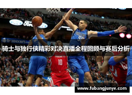 骑士与独行侠精彩对决直播全程回顾与赛后分析