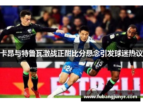 卡昂与特鲁瓦激战正酣比分悬念引发球迷热议
